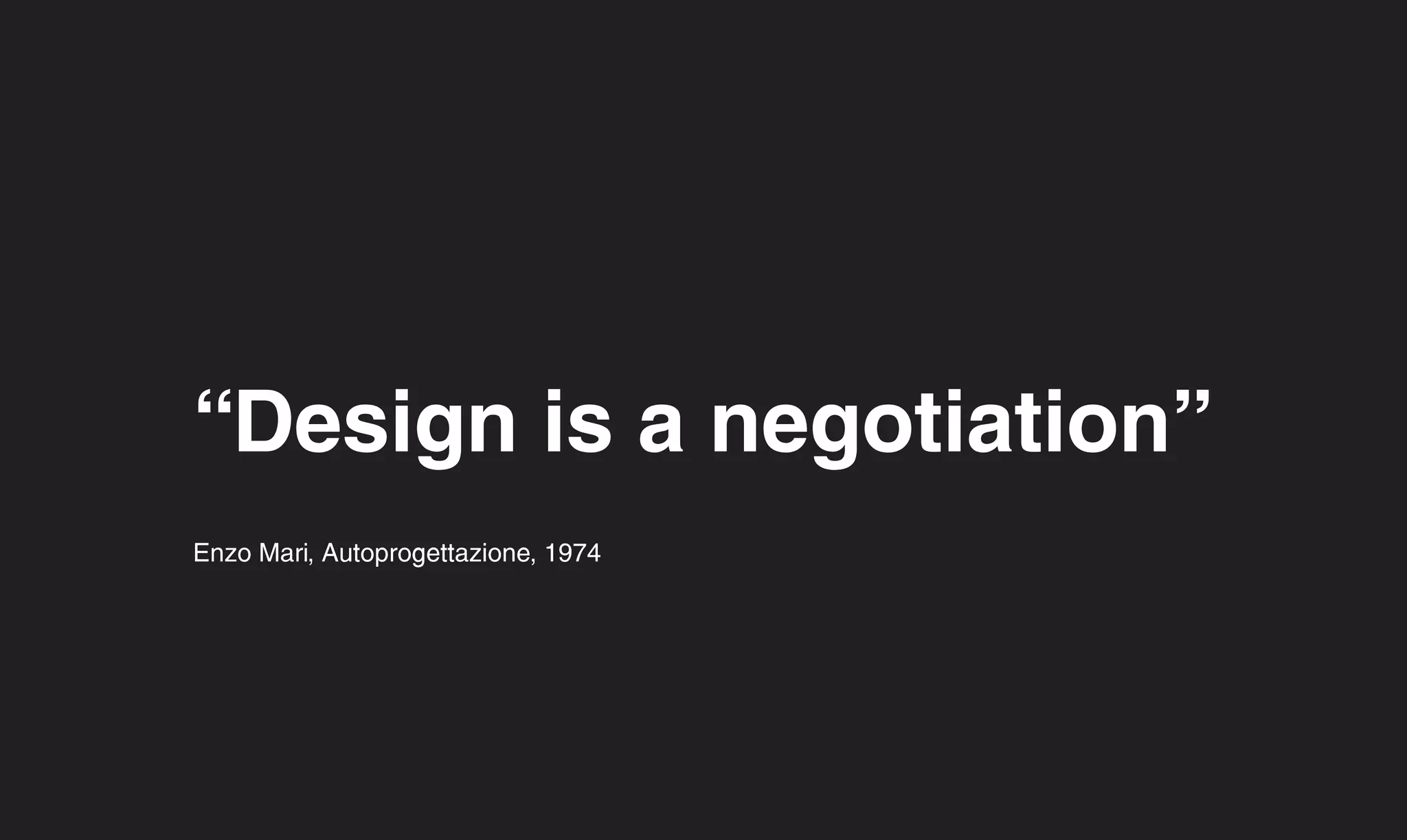 “Design is a negotiation”
Enzo Mari, Autoprogettazione, 1974
 