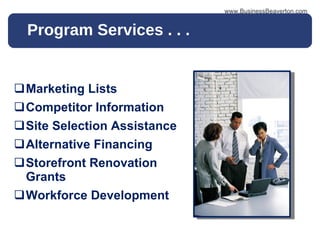 Program Services . . .  Marketing Lists Competitor Information Site Selection Assistance Alternative Financing  Storefront Renovation Grants Workforce Development www.BusinessBeaverton.com 