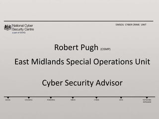 DDOS HACKING PHISHING VIRUS CYBER DOS NETWORK
INTRUSION
EMSOU CYBER CRIME UNIT
Robert Pugh (CISMP)
East Midlands Special Operations Unit
Cyber Security Advisor
 