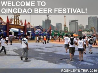 WELCOME TO  QINGDAO BEER FESTIVAL! ROSHLEY’S TRIP, 2010 