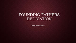 FOUNDING FATHERS
DEDICATION
Rob Rienecker
 