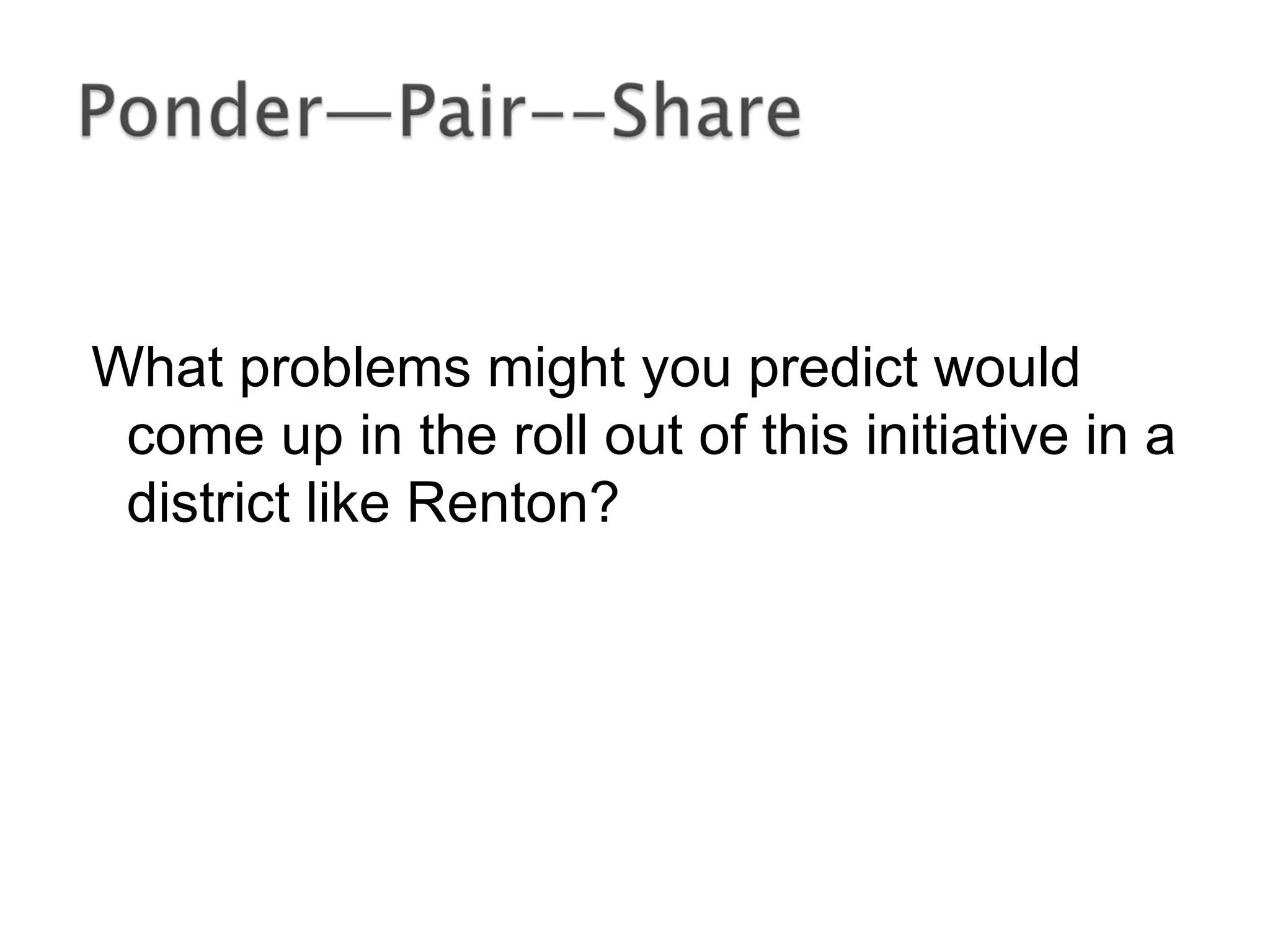 What problems might you predict would
come up in the roll out of this initiative in a
district like Renton?
 
