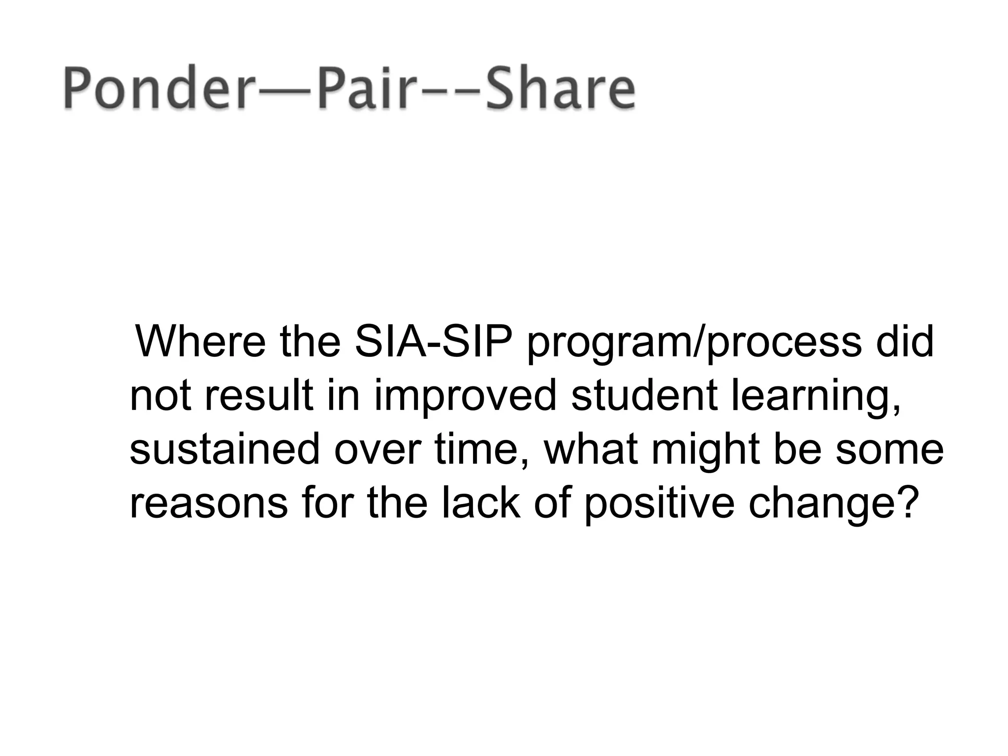 Where the SIA-SIP program/process did
not result in improved student learning,
sustained over time, what might be some
reasons for the lack of positive change?
 