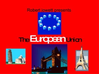 The  European  Union Robert jowett presents 