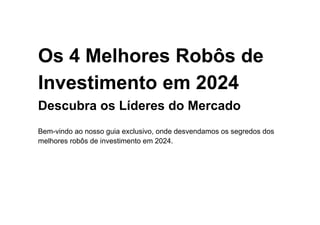 Os 4 Melhores Robôs de
Investimento em 2024
Descubra os Líderes do Mercado
Bem-vindo ao nosso guia exclusivo, onde desvendamos os segredos dos
melhores robôs de investimento em 2024.
 
