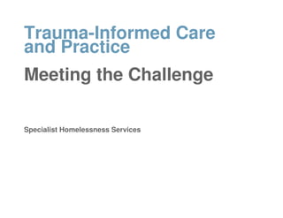 Trauma-Informed Care
and Practice
Meeting the Challenge

Specialist Homelessness Services
 