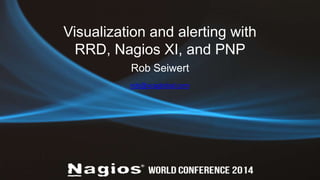 Visualization and alerting with 
RRD, Nagios XI, and PNP 
Rob Seiwert 
rob@vcaglobal.com 
 
