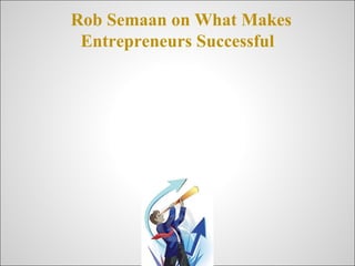 Rob Semaan on What Makes
 Entrepreneurs Successful
 