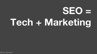 @Rob Bertholf
SEO =
Tech + Marketing
 