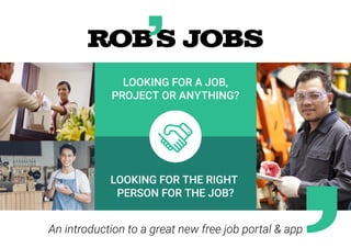 LOOKING FOR A JOB,
PROJECT OR ANYTHING?
LOOKING FOR THE RIGHT
PERSON FOR THE JOB?
An introduction to a great new free job portal & app
 
