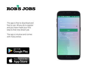 The app is free to download and
free to use. All you do is register
and you have made your first
step to that new dream job.
The app is intuitive and comes
with many extras.
 