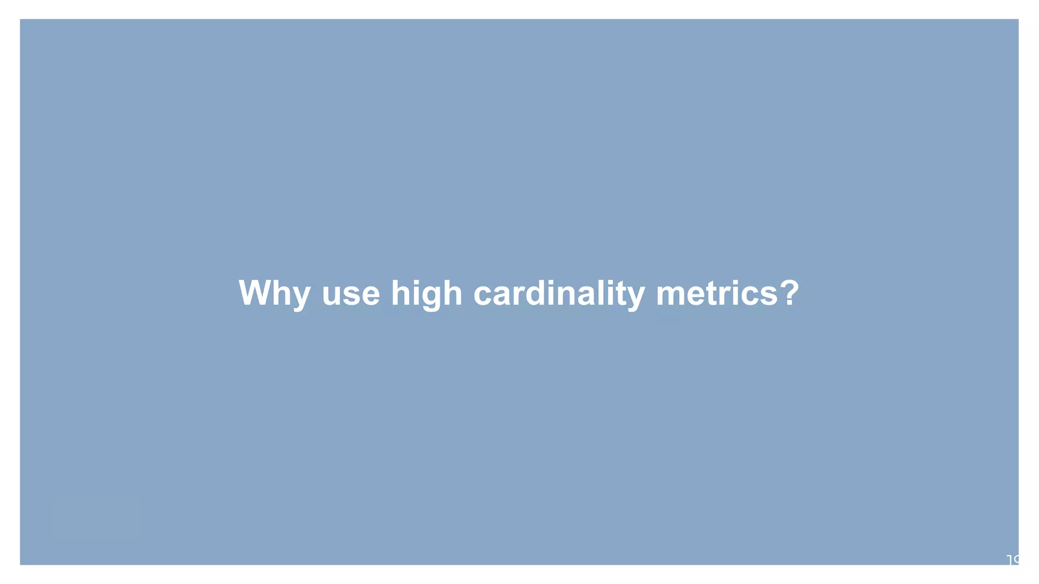 Why use high cardinality metrics?
19
 