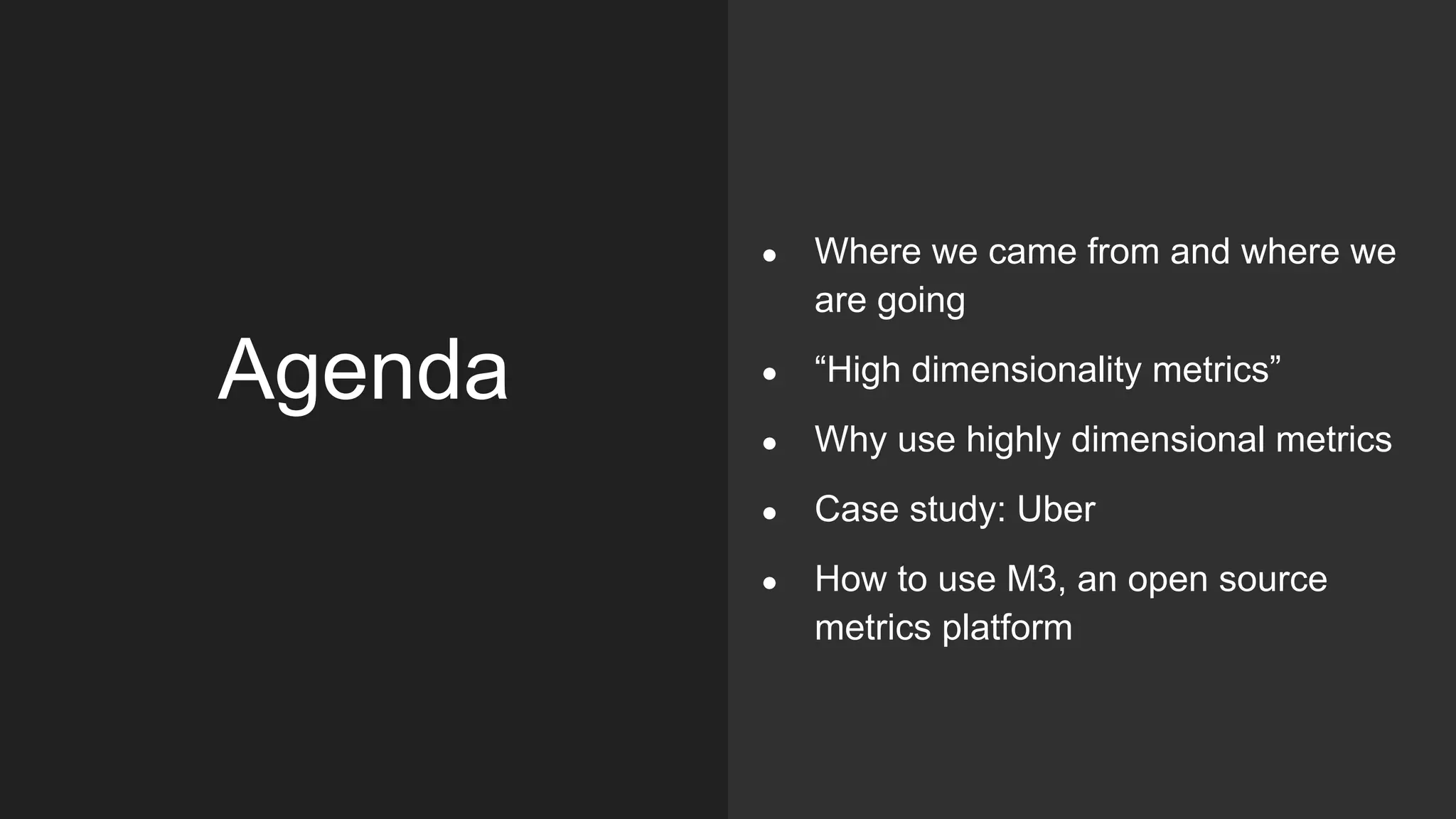 Agenda
● Where we came from and where we
are going
● “High dimensionality metrics”
● Why use highly dimensional metrics
● Case study: Uber
● How to use M3, an open source
metrics platform
 