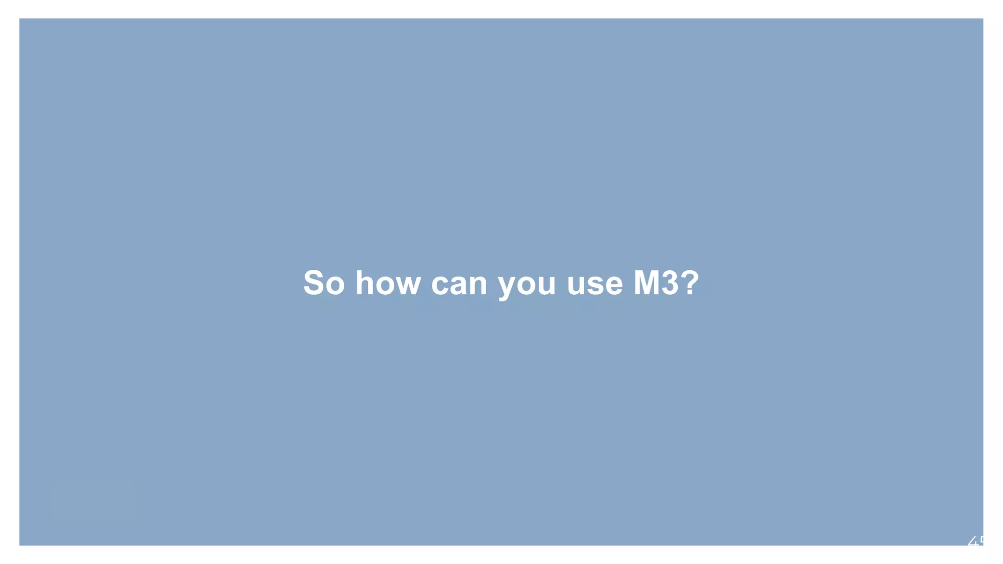 So how can you use M3?
45
 