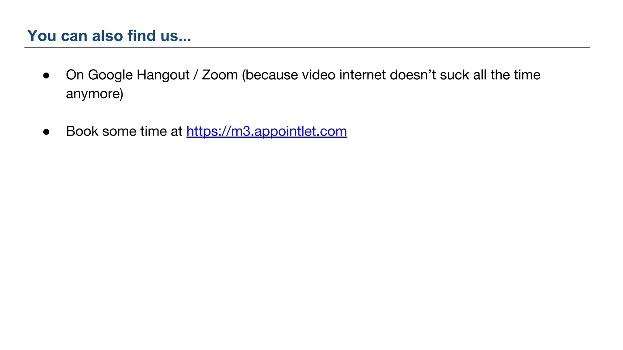 You can also find us...
● On Google Hangout / Zoom (because video internet doesn’t suck all the time
anymore)
● Book some time at https://m3.appointlet.com
 