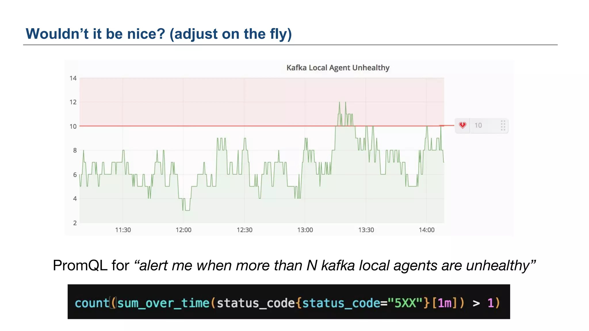 PromQL for “alert me when more than N kafka local agents are unhealthy”
Wouldn’t it be nice? (adjust on the fly)
 