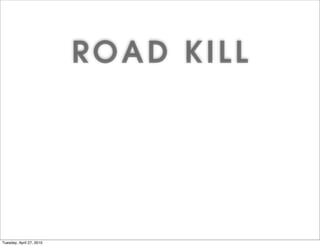 ROAD KILL



                                                 our
                                       rks and y
                                                 ate gy
                                     wo ting Str
                                   et ui
                                l N cr
                          So cia Re
Tuesday, April 27, 2010
 