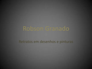 Robson Granado
Retratos em desenhos e pinturas
 