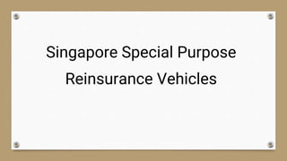 Singapore Special Purpose
Reinsurance Vehicles
 