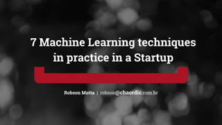 Robson Motta | robson@chaordic.com.br
7 Machine Learning techniques
in practice in a Startup
 