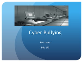 Cyber Bullying  Rob Yusko Edu 290 