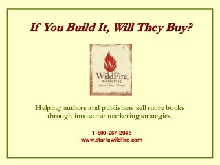 Helping authors and publishers sell more books
through innovative marketing strategies.
If You Build It, Will They Buy?
1-800-267-2045
www.startawildfire.com
 