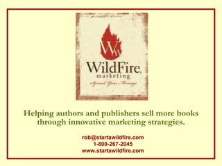 Helping authors and publishers sell more books through innovative marketing strategies. [email_address] 1-800-267-2045 www.startawildfire.com 