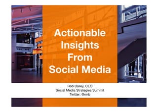 Actionable
  Insights 
    From 
Social Media
               
               
        Rob Bailey, CEO
 Social Media Strategies Summit
         Twitter: @rmb
 