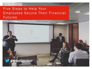 Five Steps to Help Your
Employees Secure Their Financial
Futures
@robertjgardner
 