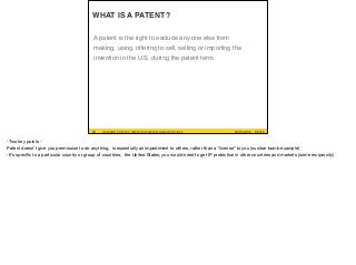 A patent is the right to exclude any one else from
making, using, offering to sell, selling or importing the
invention in the U.S. during the patent term.
WHAT IS A PATENT?
#UXPA2016SESSION SURVEY: WWW.UXPA2016.ORG/SURVEY #UXPA201608 ©2016SESSION SURVEY: WWW.UXPA2016.ORG/SURVEY/252
-Two key points -

Patent doesn’t give you permission to do anything, is essentially an impediment to others, rather than a “license” to you (nuclear bomb example)

-It’s speciﬁc to a particular country or group of countries, the United States; you would need to get IP protection in other countries and markets (some reciprocity)
 