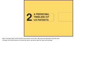 BASICS OF
PATENTS2
A PERSONAL
TIMELINE OF  
UX PATENTS
-Now I’m going to give a brief review of key events over the last 150 years, both generally and personally

-The goal is to show where we’ve come from and to provide context for where we are going
 