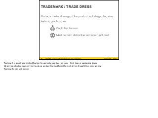 #UXPA2016SESSION SURVEY: WWW.UXPA2016.ORG/SURVEY #UXPA2016SESSION SURVEY: WWW.UXPA2016.ORG/SURVEY/252 ©2016
TRADEMARK / TRADE DRESS
Protects the total image of the product including color, size,
texture, graphics, etc.
Could last forever
Must be both distinctive and non-functional
07
-Trademark is about source identiﬁcation for particular goods or services - think logo or packaging design

-Meant to protect consumers from buying a product that is diﬀerent from what they thought they were getting. 

-Trademarks can last forever
 