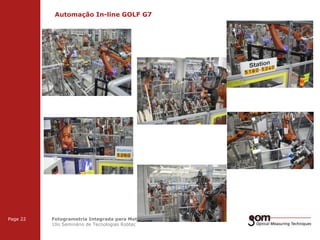 Automação In-line GOLF G7
2-Frame Setup / Frame 1

3-Frame Setup / Frame 1

Page 22

2-Frame Setup / Frame 2

3-Frame Setup / Frame 2

Fotogrametria Integrada para Metrologia 3D Automatizada
10o Seminário de Tecnologias Robtec

3-Frame Setup / Frame 3

 