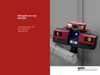 Obrigado por sua
atenção

vmassaroti@robtec.com
www.robtec.com
www.gom.com

 