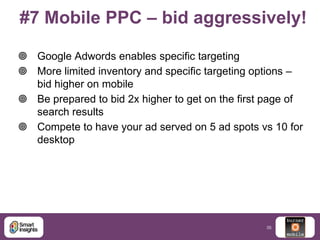 #7 Mobile PPC – bid aggressively!
 Google Adwords enables specific targeting
 More limited inventory and specific target...