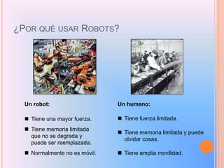 ¿Por qué usar Robots?Un robot:Un humano:Tiene fuerza limitada.  