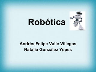Robótica Andrés Felipe Valle Villegas Natalia González Yepes 
