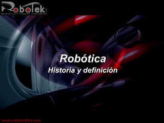 Robótica
                      Historia y definición




www.robotekltda.com
 