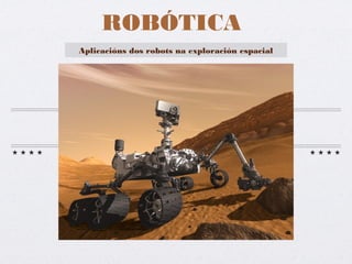 ROBÓTICA
Aplicacións dos robots na exploración espacial
 