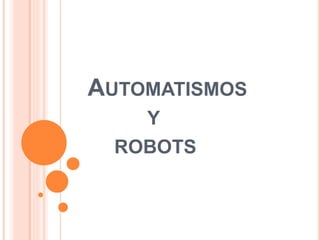 AUTOMATISMOS 
Y 
ROBOTS 
 