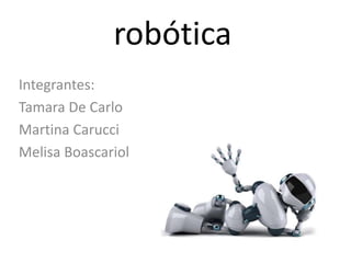 robótica
Integrantes:
Tamara De Carlo
Martina Carucci
Melisa Boascariol
 