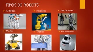 TIPOS DE ROBOTS
 Androides
 Moviles
 Industriales
 Medicos
 Teleoperadores
 Poli articulados
 