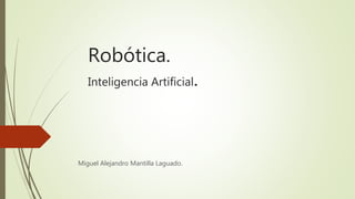 Robótica.
Inteligencia Artificial.
Miguel Alejandro Mantilla Laguado.
 