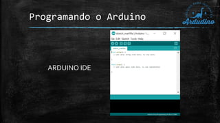 Programando o Arduino
ARDUINO IDE
 