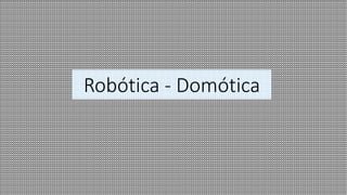 Robótica - Domótica
 