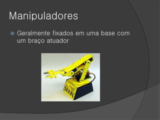 Manipuladores
   Geralmente fixados em uma base com
    um braço atuador
 