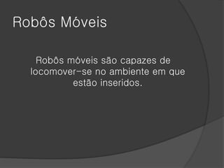 Robôs Móveis

    Robôs móveis são capazes de
  locomover-se no ambiente em que
           estão inseridos.
 