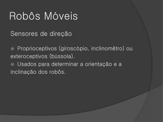 Robôs Móveis
Sensores de direção

  Proprioceptivos (giroscópio, inclinomêtro) ou
exteroceptivos (bússola).
 Usados para determinar a orientação e a
inclinação dos robôs.
 
