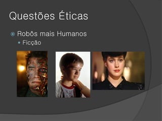 Questões Éticas
   Robôs mais Humanos
     Ficção
 