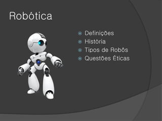 Robótica
              Definições
              História
              Tipos de Robôs
              Questões Éticas
 